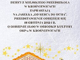 ZBLIŻAJĄ SIĘ ŚWIĘTA BOŻEGO NARODZENIA... DZIECI Z MIEJSKIEGO PRZEDSZKOLA W KROŚNIEWICACH ZAPRASZAJĄ NA JASEŁKA „OD SERCA DO UCHA”. PRZEDSTAWIENIE ODBĘDZIE SIĘ 18 GRUDNIA 2024 R. O GODZINIE 13,00 W OŚRODKU KULTURY OSP-a W KROŚNIEWICACH